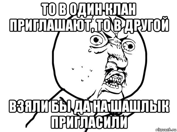 то в один клан приглашают, то в другой взяли бы да на шашлык пригласили, Мем Ну почему (белый фон)