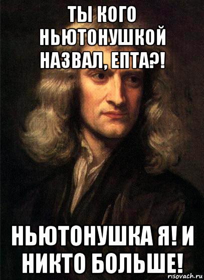 ты кого ньютонушкой назвал, епта?! ньютонушка я! и никто больше!, Мем Ньютон