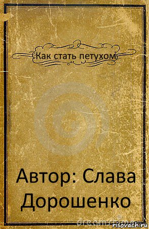 Как стать петухом Автор: Слава Дорошенко