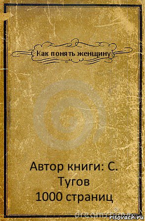 Как понять женщину Автор книги: С. Тугов
1000 страниц