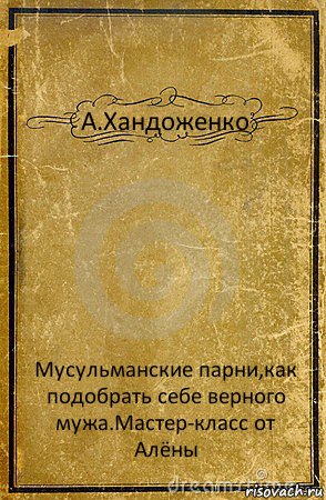 А.Хандоженко Мусульманские парни,как подобрать себе верного мужа.Мастер-класс от Алёны