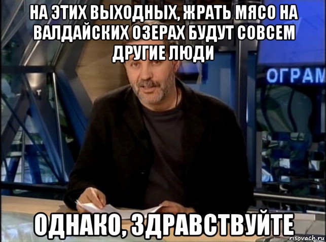 на этих выходных, жрать мясо на валдайских озерах будут совсем другие люди однако, здравствуйте, Мем Однако Здравствуйте