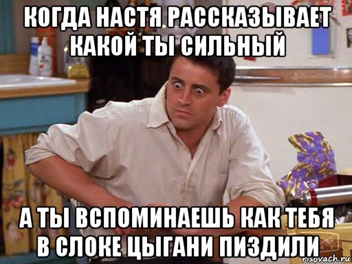 когда настя рассказывает какой ты сильный а ты вспоминаешь как тебя в слоке цыгани пиздили, Мем Офигевший Джоуни Триббиани