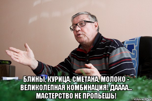  блины, курица, сметана, молоко - великолепная комбинация! даааа... мастерство не пропьешь!, Мем ол