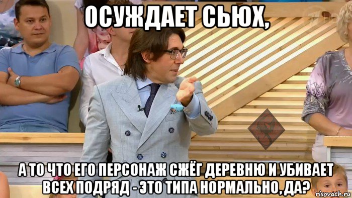 осуждает сьюх, а то что его персонаж сжёг деревню и убивает всех подряд - это типа нормально, да?, Мем ОР Малахов