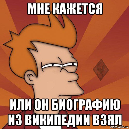 мне кажется или он биографию из википедии взял, Мем ОР Мне кажется или