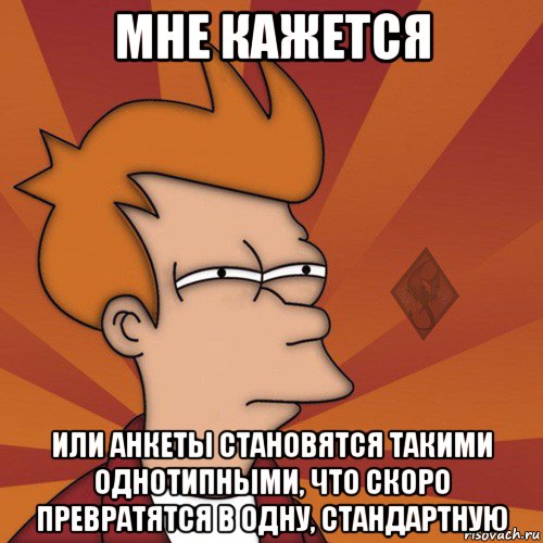 мне кажется или анкеты становятся такими однотипными, что скоро превратятся в одну, стандартную, Мем ОР Мне кажется или
