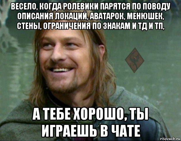 весело, когда ролевики парятся по поводу описания локаций, аватарок, менюшек, стены, ограничения по знакам и тд и тп, а тебе хорошо, ты играешь в чате, Мем ОР Тролль Боромир