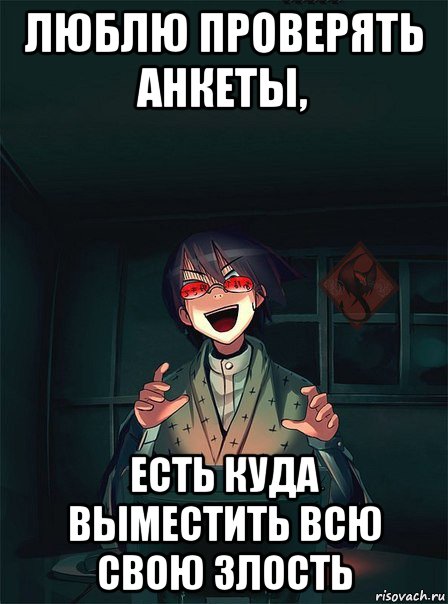 люблю проверять анкеты, есть куда выместить всю свою злость