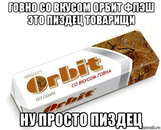 говно со вкусом орбит флэш это пиздец товарищи ну просто пиздец, Мем орбит