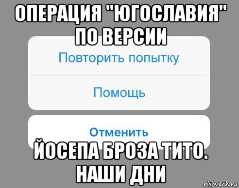 операция "югославия" по версии йосепа броза тито. наши дни, Мем Отменить Помощь Повторить попытку