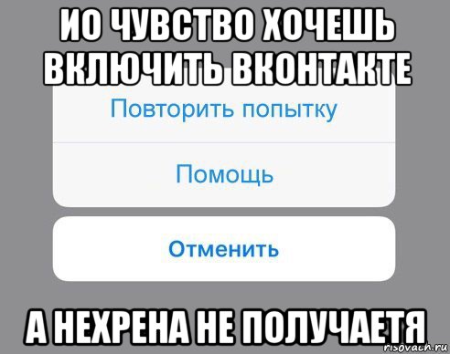 ио чувство хочешь включить вконтакте а нехрена не получаетя, Мем Отменить Помощь Повторить попытку