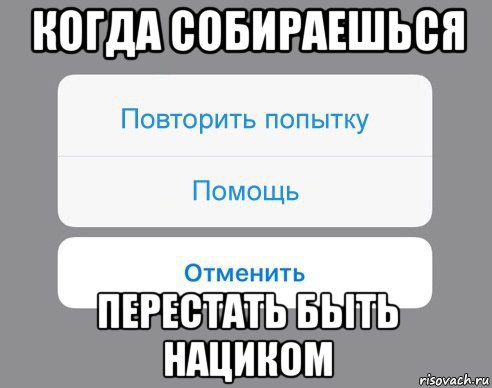 когда собираешься перестать быть нациком, Мем Отменить Помощь Повторить попытку