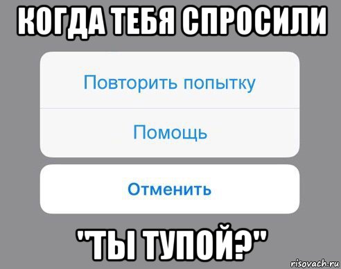 когда тебя спросили "ты тупой?", Мем Отменить Помощь Повторить попытку