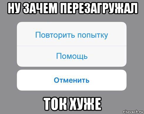 ну зачем перезагружал ток хуже, Мем Отменить Помощь Повторить попытку