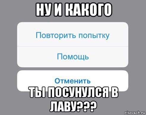 ну и какого ты посунулся в лаву???, Мем Отменить Помощь Повторить попытку