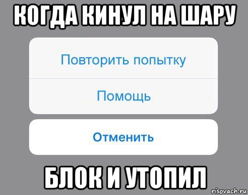 когда кинул на шару блок и утопил, Мем Отменить Помощь Повторить попытку