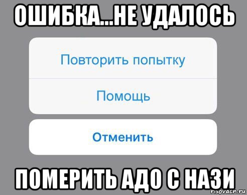 ошибка...не удалось померить адо с нази, Мем Отменить Помощь Повторить попытку