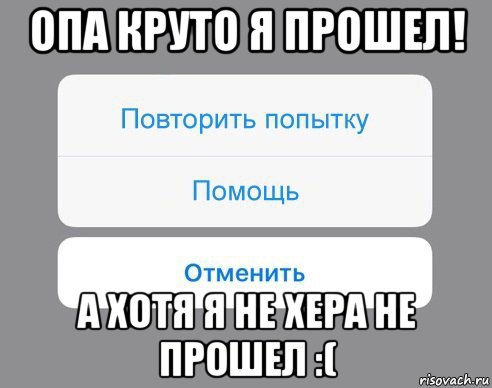 опа круто я прошел! а хотя я не хера не прошел :(, Мем Отменить Помощь Повторить попытку