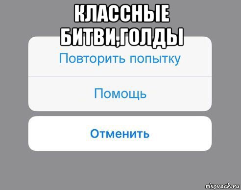 классные битви,голды , Мем Отменить Помощь Повторить попытку