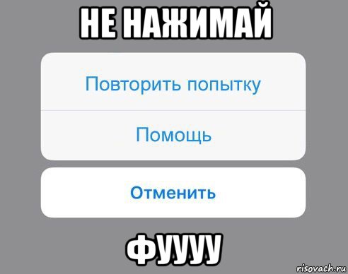 не нажимай фуууу, Мем Отменить Помощь Повторить попытку