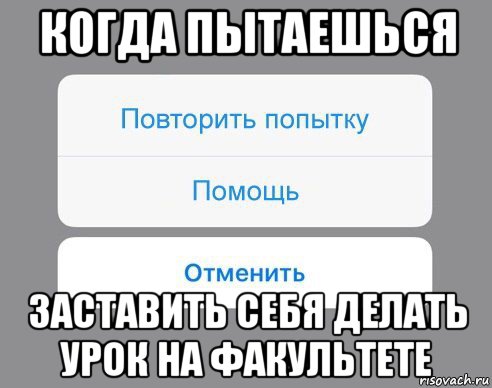 когда пытаешься заставить себя делать урок на факультете, Мем Отменить Помощь Повторить попытку