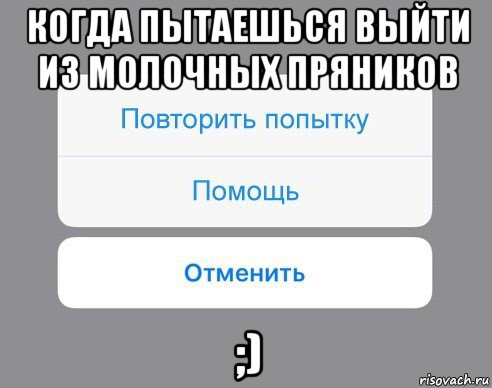 когда пытаешься выйти из молочных пряников ;), Мем Отменить Помощь Повторить попытку