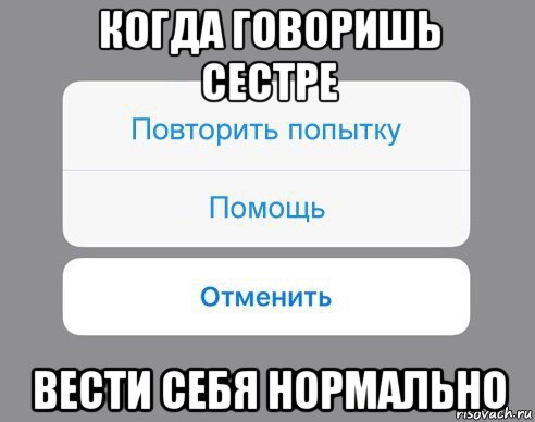 когда говоришь сестре вести себя нормально, Мем Отменить Помощь Повторить попытку