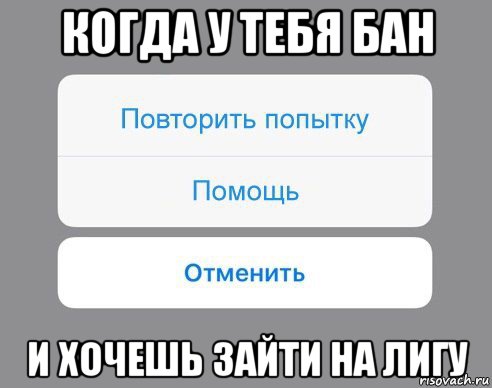 когда у тебя бан и хочешь зайти на лигу, Мем Отменить Помощь Повторить попытку