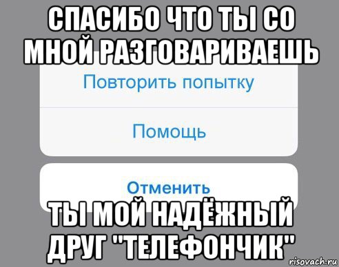 спасибо что ты со мной разговариваешь ты мой надёжный друг "телефончик", Мем Отменить Помощь Повторить попытку