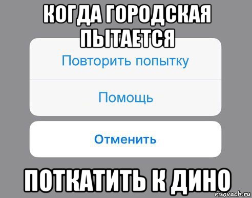 когда городская пытается поткатить к дино, Мем Отменить Помощь Повторить попытку