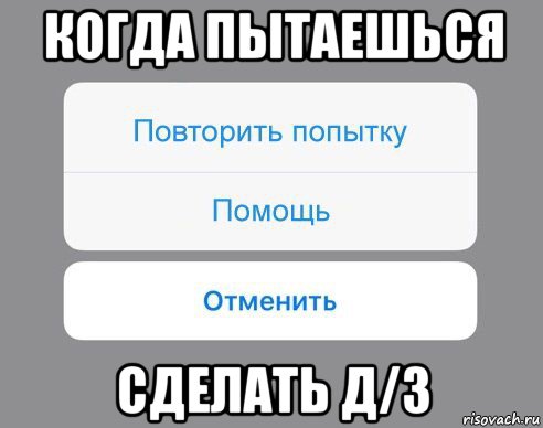 когда пытаешься сделать д/з