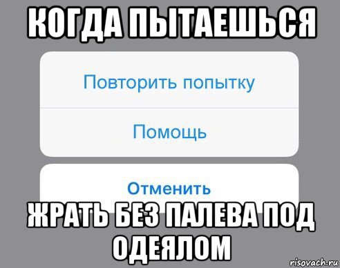 когда пытаешься жрать без палева под одеялом, Мем Отменить Помощь Повторить попытку