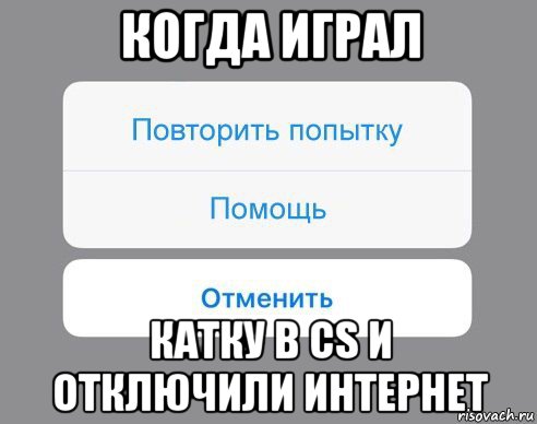 когда играл катку в cs и отключили интернет, Мем Отменить Помощь Повторить попытку