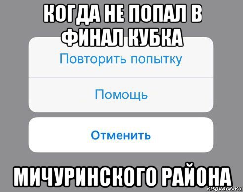 когда не попал в финал кубка мичуринского района, Мем Отменить Помощь Повторить попытку