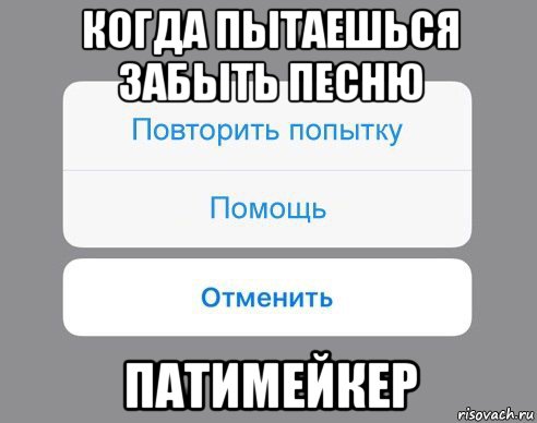 когда пытаешься забыть песню патимейкер, Мем Отменить Помощь Повторить попытку