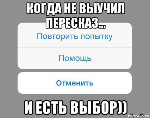 когда не выучил пересказ... и есть выбор))