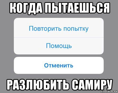 когда пытаешься разлюбить самиру, Мем Отменить Помощь Повторить попытку