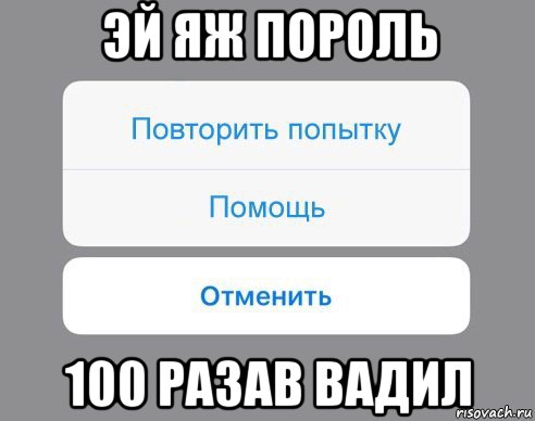 эй яж пороль 100 разав вадил, Мем Отменить Помощь Повторить попытку