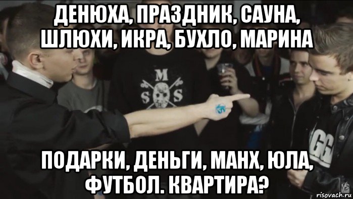 денюха, праздник, сауна, шлюхи, икра, бухло, марина подарки, деньги, манх, юла, футбол. квартира?, Мем Oxxymiron