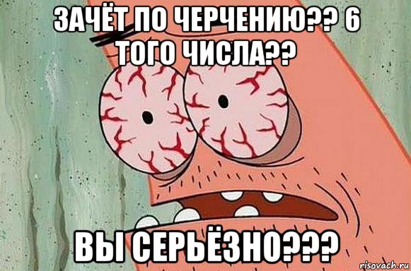 зачёт по черчению?? 6 того числа?? вы серьёзно???