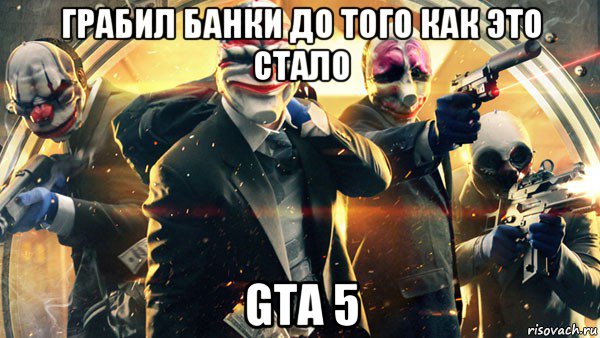 грабил банки до того как это стало gta 5, Мем PAYDAY 2