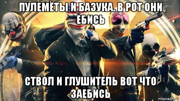 пулемёты и базука. в рот они ебись ствол и глушитель вот что заебись, Мем PAYDAY 2