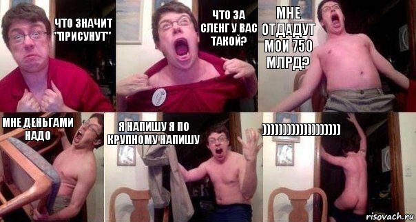 что значит "присунут" что за сленг у вас такой? мне отдадут мои 750 млрд? мне деньгами надо я напишу я по крупному напишу ))))))))))))))))))), Комикс  Печалька 90лвл