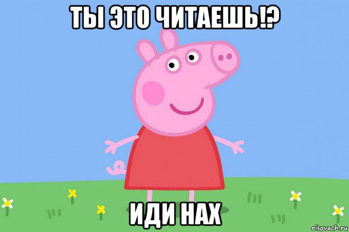 ты это читаешь!? иди нах, Мем Пеппа