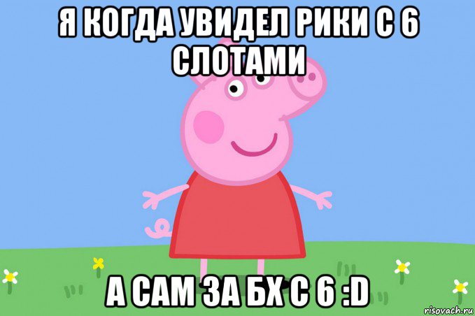 я когда увидел рики с 6 слотами а сам за бх с 6 :d, Мем Пеппа