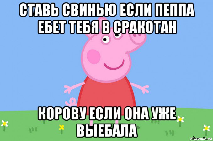 ставь свинью если пеппа ебет тебя в сракотан корову если она уже выебала, Мем Пеппа