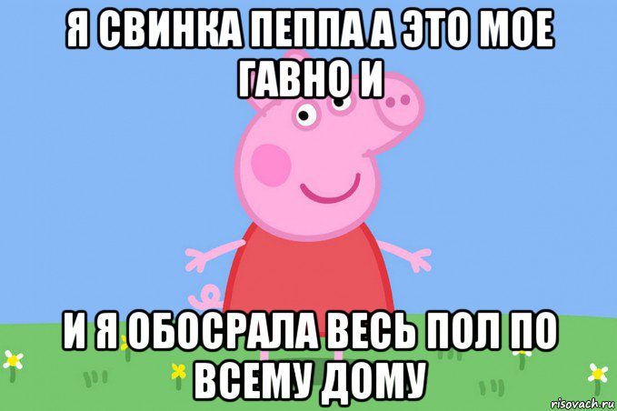 я свинка пеппа а это мое гавно и и я обосрала весь пол по всему дому, Мем Пеппа