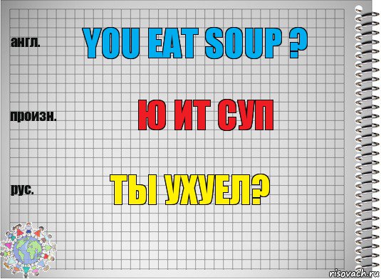 You eat soup ? Ю ит суп Ты ухуел?, Комикс  Перевод с английского