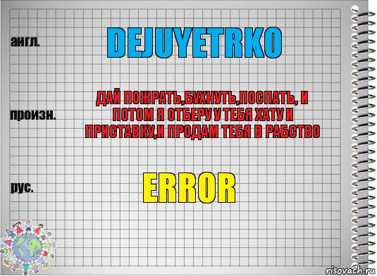 Dejuyetrko Дай пожрать,бухнуть,поспать, и потом я отберу у тебя хату и приставку,и продам тебя в рабство Error, Комикс  Перевод с английского